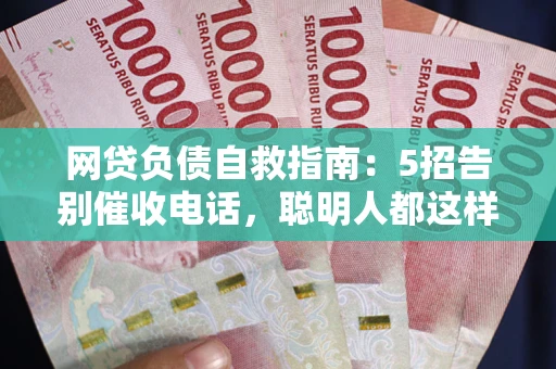 济南网贷负债自救指南：5招告别催收电话，聪明人都这样做