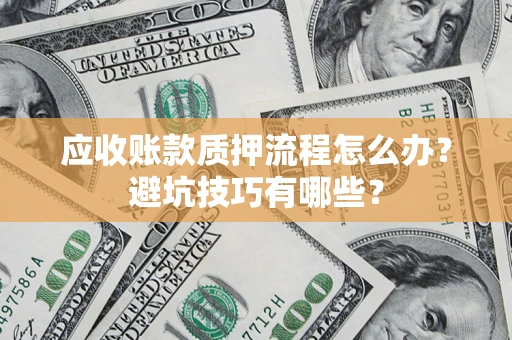 济南应收账款质押流程怎么办？避坑技巧有哪些？