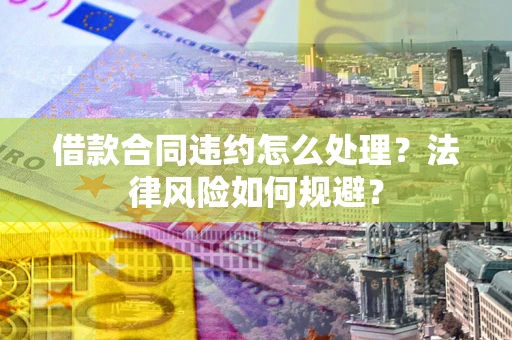 济南借款合同违约怎么处理？法律风险如何规避？