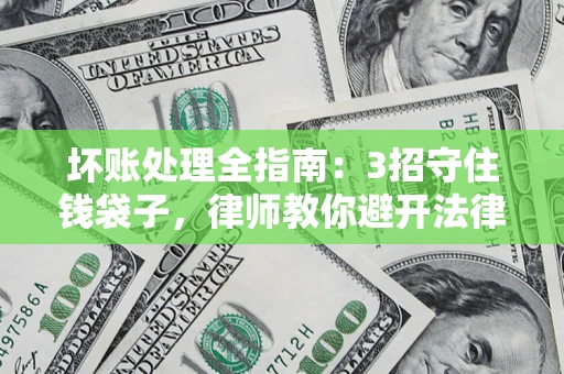 济南坏账处理全指南：3招守住钱袋子，律师教你避开法律雷区