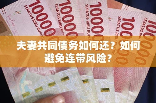 济南夫妻共同债务如何还？如何避免连带风险？