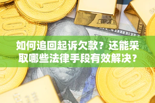 济南如何追回起诉欠款？还能采取哪些法律手段有效解决？