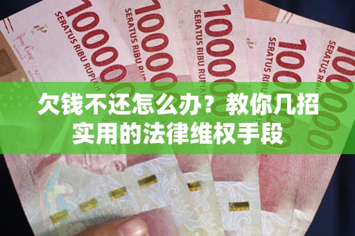 济南欠钱不还怎么办？教你几招实用的法律维权手段