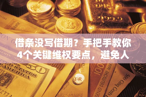 济南借条没写借期？手把手教你4个关键维权要点，避免人财两空