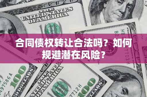 济南合同债权转让合法吗？如何规避潜在风险？