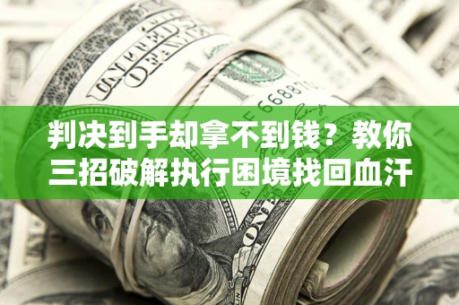 济南判决到手却拿不到钱？教你三招破解执行困境找回血汗钱