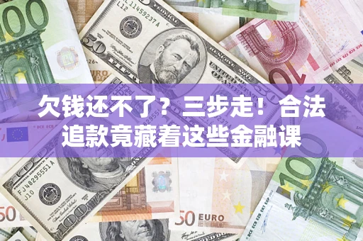 济南欠钱还不了？三步走！合法追款竟藏着这些金融课