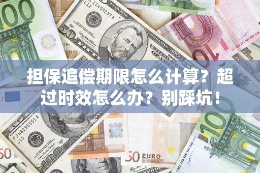 济南担保追偿期限怎么计算？超过时效怎么办？别踩坑！