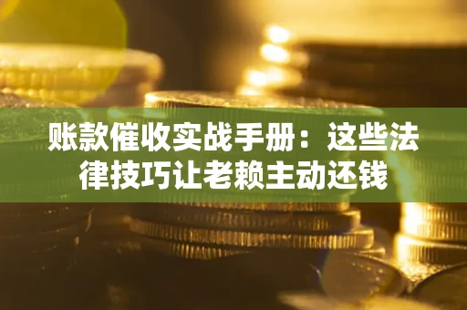 济南账款催收实战手册：这些法律技巧让老赖主动还钱