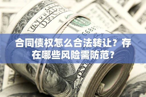 济南合同债权怎么合法转让？存在哪些风险需防范？