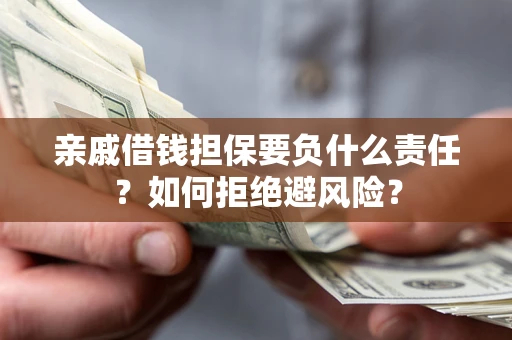 济南亲戚借钱担保要负什么责任？如何拒绝避风险？