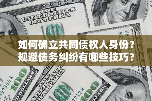济南如何确立共同债权人身份？规避债务纠纷有哪些技巧？