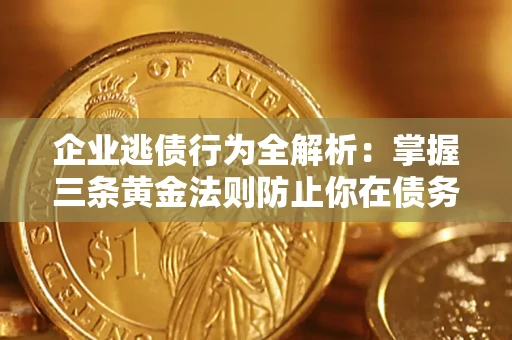济南企业逃债行为全解析：掌握三条黄金法则防止你在债务乱局中“踩雷”