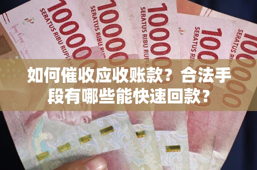 济南如何催收应收账款？合法手段有哪些能快速回款？