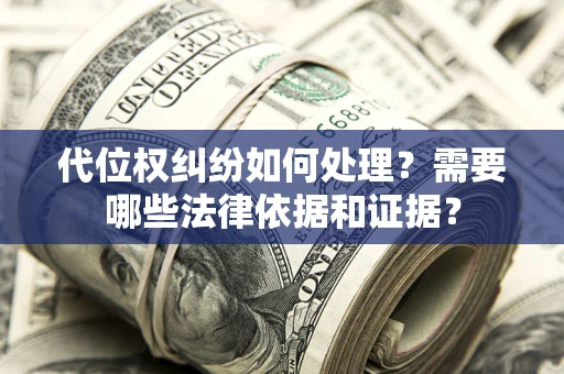 济南代位权纠纷如何处理？需要哪些法律依据和证据？