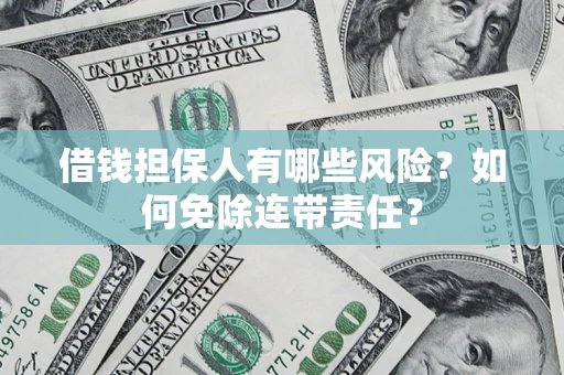 济南借钱担保人有哪些风险？如何免除连带责任？