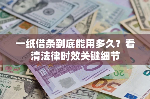 济南一纸借条到底能用多久？看清法律时效关键细节