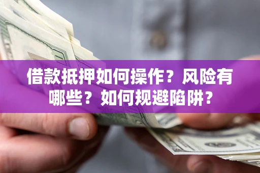 济南借款抵押如何操作?风险有哪些?如何规避陷阱? 济南借款抵押如何操作?风险有哪些?如何规避陷阱?
