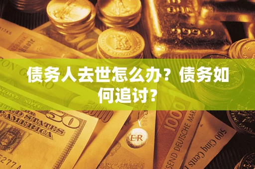 济南债务人去世怎么办？债务如何追讨？