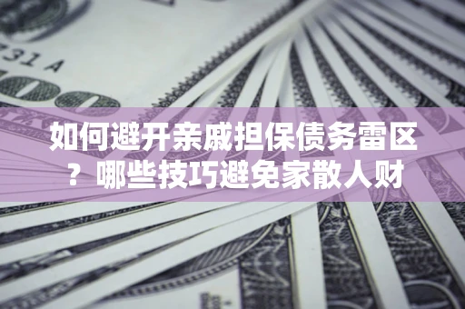济南如何避开亲戚担保债务雷区？哪些技巧避免家散人财