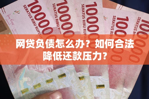 济南网贷负债怎么办？如何合法降低还款压力？