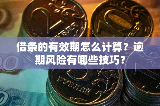 济南借条的有效期怎么计算？逾期风险有哪些技巧？