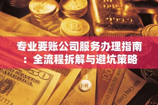 济南专业要账公司服务办理指南：全流程拆解与避坑策略