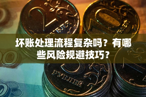 济南坏账处理流程复杂吗？有哪些风险规避技巧？