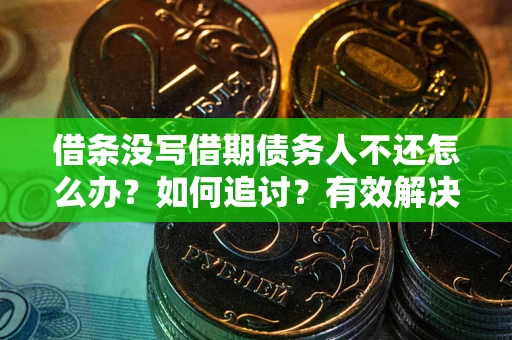济南借条没写借期债务人不还怎么办？如何追讨？有效解决方案！