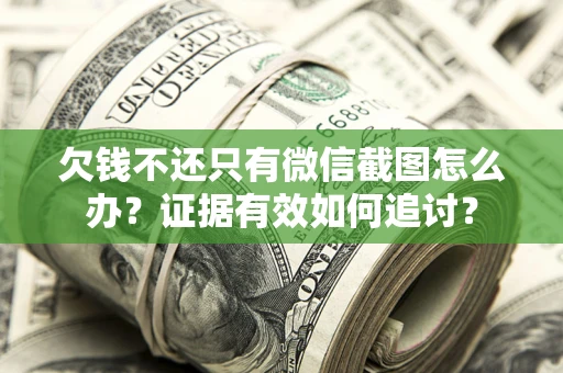 济南欠钱不还只有微信截图怎么办？证据有效如何追讨？