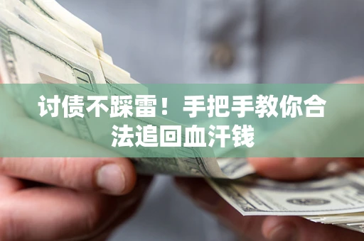 济南讨债不踩雷！手把手教你合法追回血汗钱