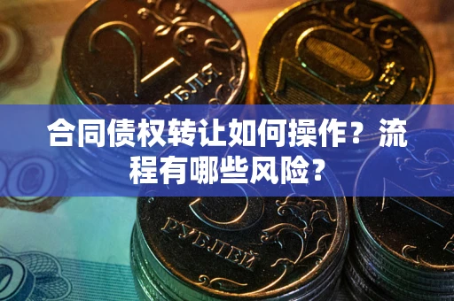济南合同债权转让如何操作？流程有哪些风险？