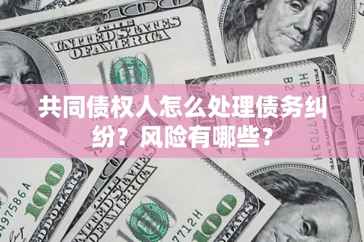 济南共同债权人怎么处理债务纠纷？风险有哪些？