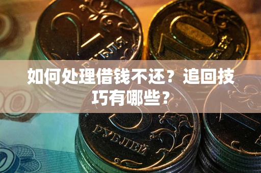 济南如何处理借钱不还？追回技巧有哪些？