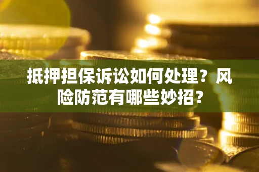 济南抵押担保诉讼如何处理？风险防范有哪些妙招？