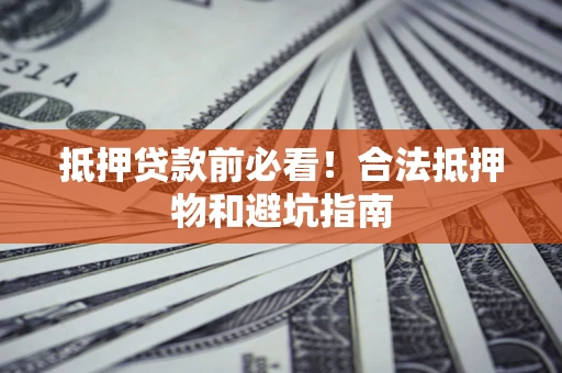 济南抵押贷款前必看！合法抵押物和避坑指南