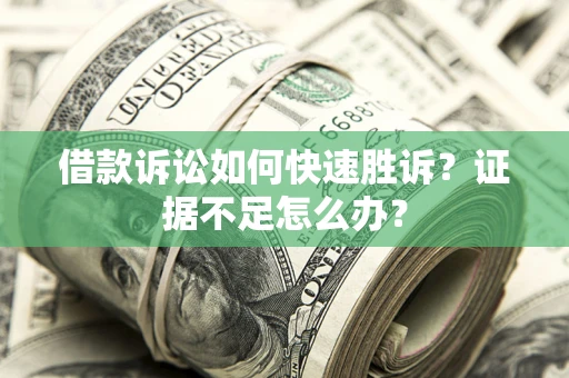 济南借款诉讼如何快速胜诉？证据不足怎么办？
