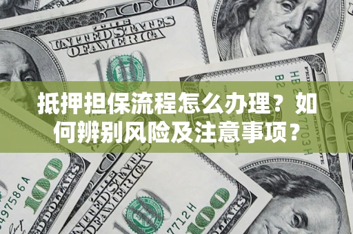济南抵押担保流程怎么办理？如何辨别风险及注意事项？