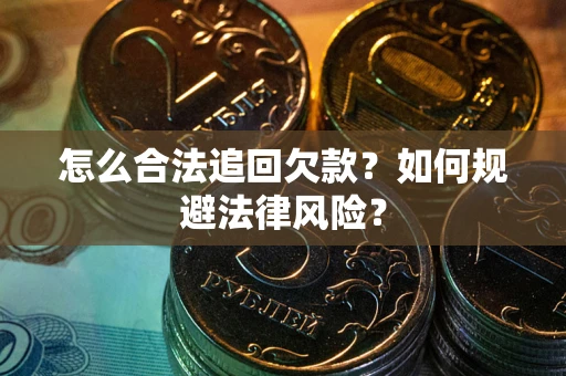 济南怎么合法追回欠款？如何规避法律风险？