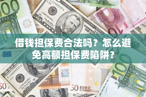 济南借钱担保费合法吗？怎么避免高额担保费陷阱？