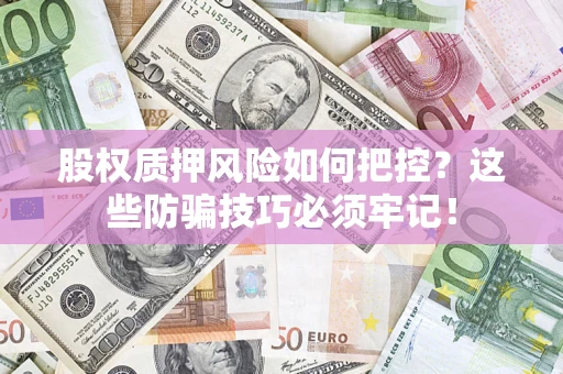济南股权质押风险如何把控？这些防骗技巧必须牢记！