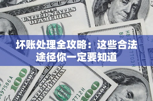 济南坏账处理全攻略：这些合法途径你一定要知道