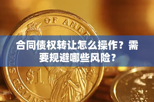 济南合同债权转让怎么操作？需要规避哪些风险？