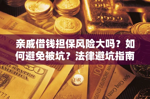 济南亲戚借钱担保风险大吗？如何避免被坑？法律避坑指南