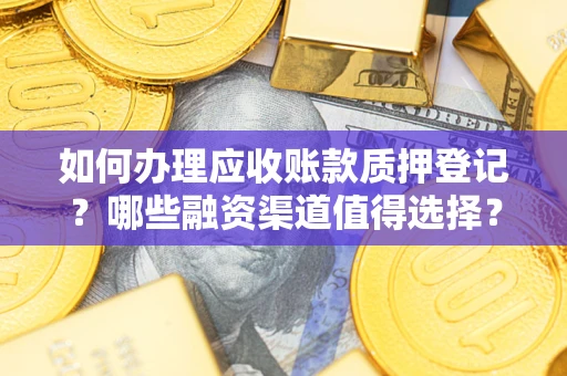 济南如何办理应收账款质押登记？哪些融资渠道值得选择？