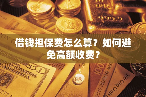 济南借钱担保费怎么算？如何避免高额收费？