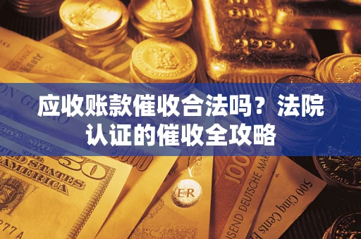 济南应收账款催收合法吗？法院认证的催收全攻略