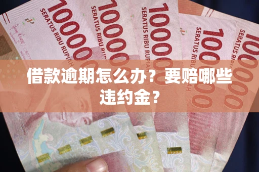 济南借款逾期怎么办？要赔哪些违约金？