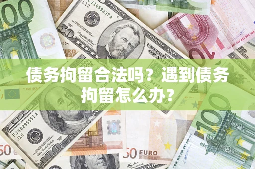 济南债务拘留合法吗？遇到债务拘留怎么办？