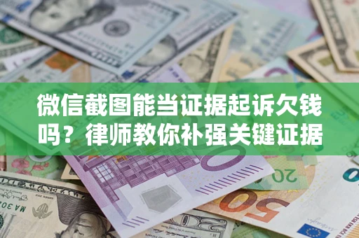 济南微信截图能当证据起诉欠钱吗？律师教你补强关键证据